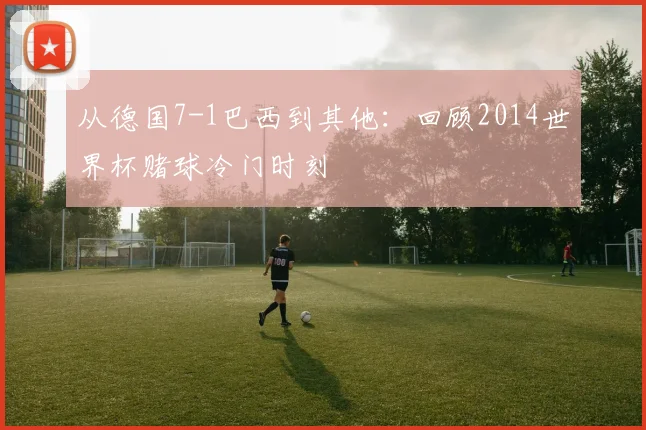从德国7-1巴西到其他：回顾2014世界杯赌球冷门时刻