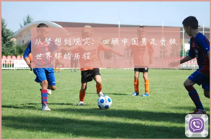 从梦想到现实：回顾中国男足晋级世界杯的历程