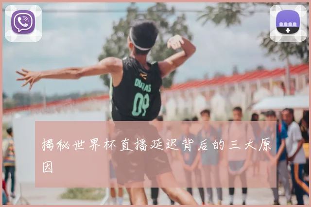 揭秘世界杯直播延迟背后的三大原因
