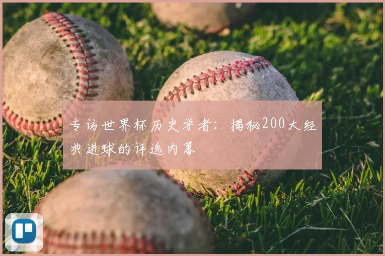 专访世界杯历史学者:揭秘200大经典进球的评选内幕