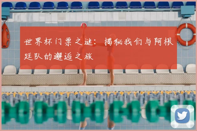 世界杯门票之谜:揭秘我们与阿根廷队的邂逅之旅