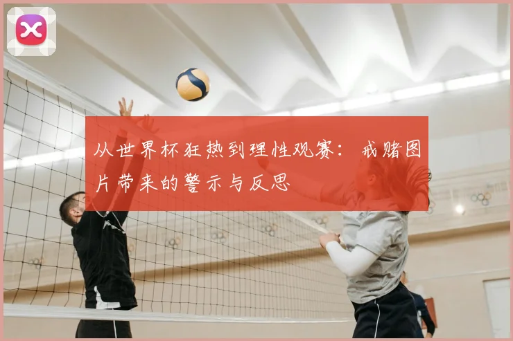 从世界杯狂热到理性观赛：戒赌图片带来的警示与反思