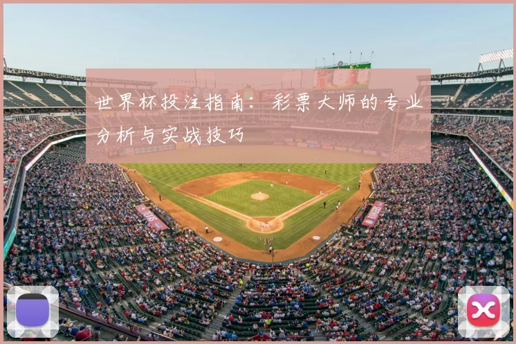 世界杯投注指南：彩票大师的专业分析与实战技巧