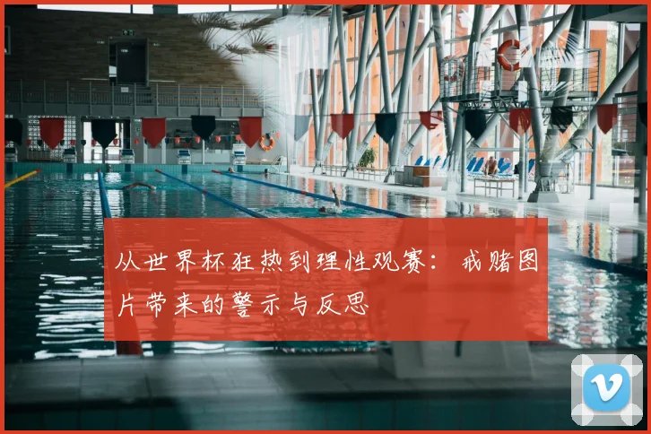 从世界杯狂热到理性观赛：戒赌图片带来的警示与反思