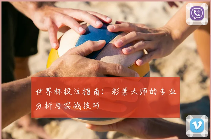 世界杯投注指南：彩票大师的专业分析与实战技巧