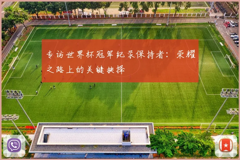 专访世界杯冠军纪录保持者:荣耀之路上的关键抉择