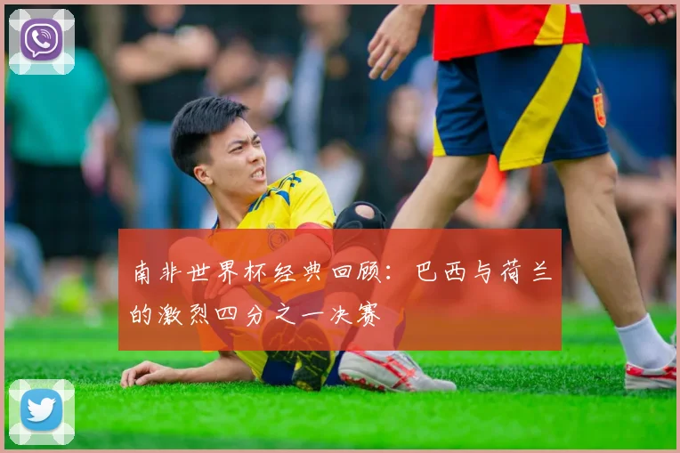 南非世界杯经典回顾：巴西与荷兰的激烈四分之一决赛