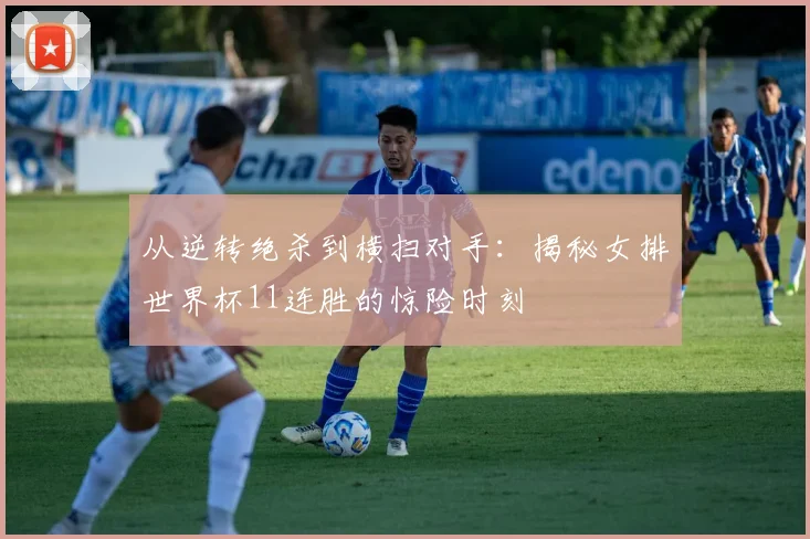从逆转绝杀到横扫对手：揭秘女排世界杯11连胜的惊险时刻