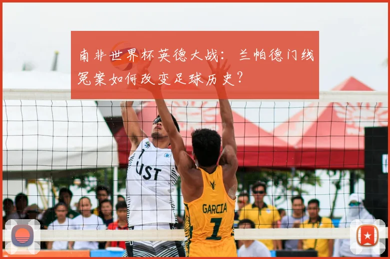 南非世界杯英德大战：兰帕德门线冤案如何改变足球历史？
