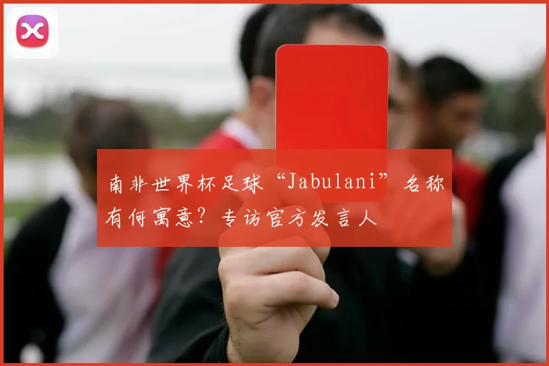 南非世界杯足球“Jabulani”名称有何寓意？专访官方发言人