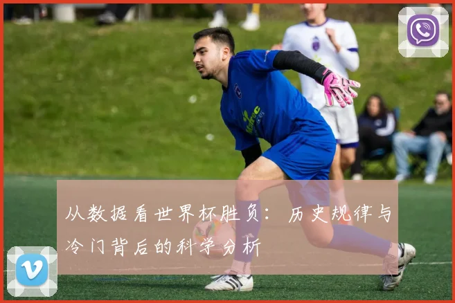 从数据看世界杯胜负:历史规律与冷门背后的科学分析