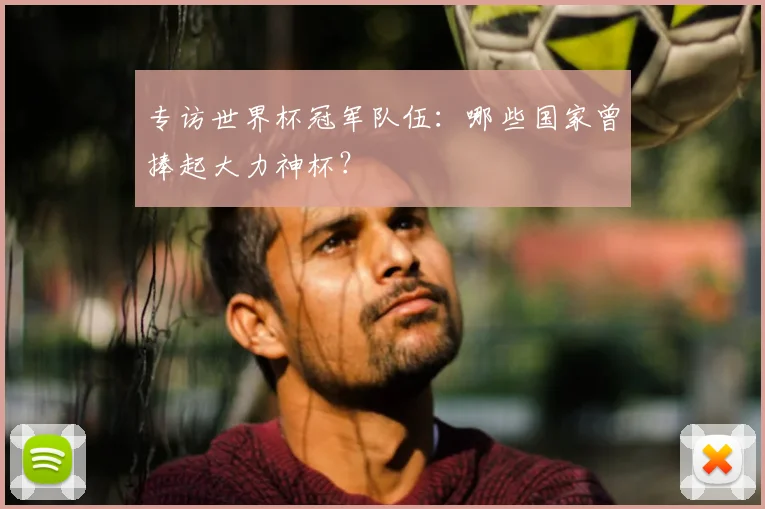 专访世界杯冠军队伍:哪些国家曾捧起大力神杯?