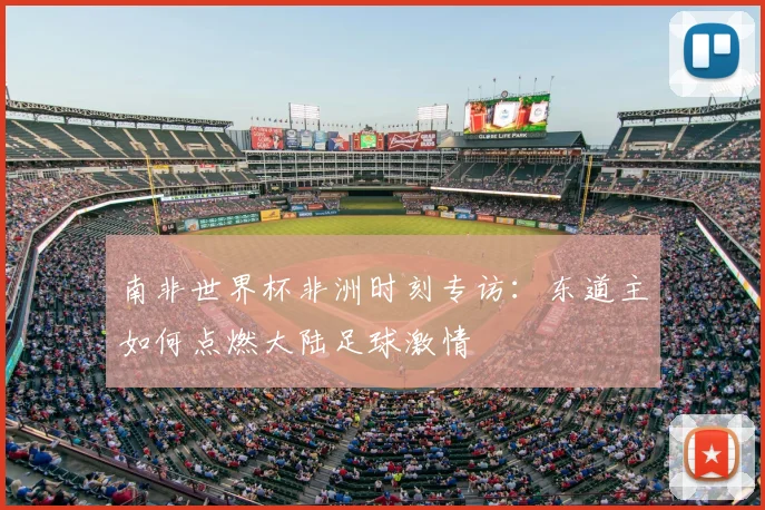 南非世界杯非洲时刻专访：东道主如何点燃大陆足球激情