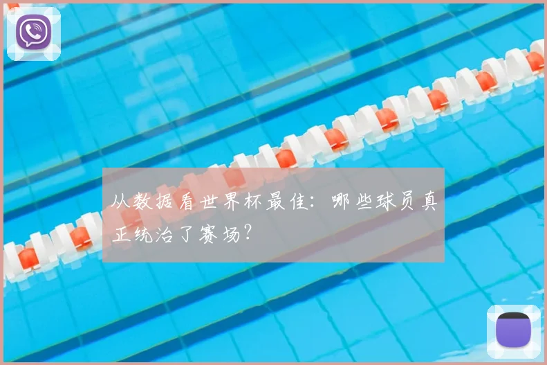 从数据看世界杯最佳：哪些球员真正统治了赛场？