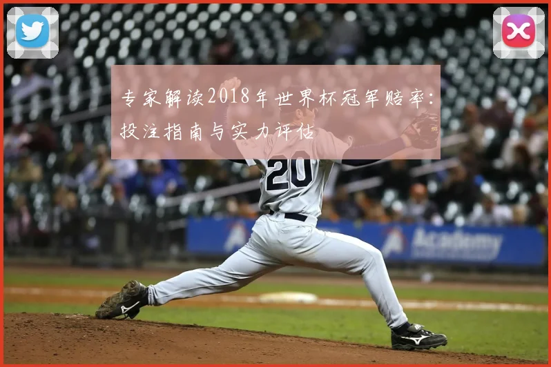 专家解读2018年世界杯冠军赔率：投注指南与实力评估
