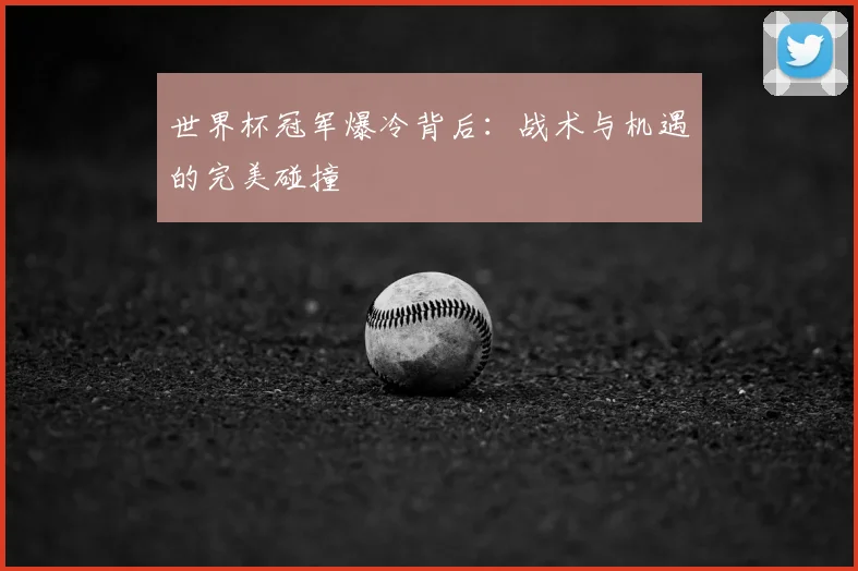 世界杯冠军爆冷背后:战术与机遇的完美碰撞