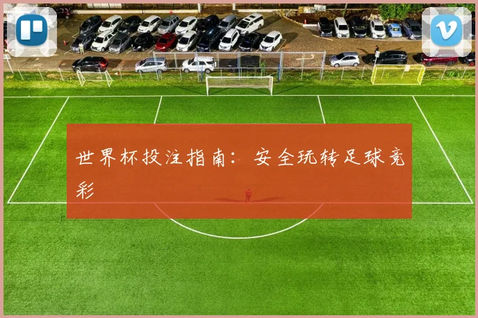 世界杯投注指南：安全玩转足球竞彩
