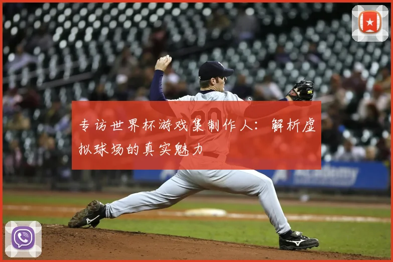 专访世界杯游戏集制作人:解析虚拟球场的真实魅力