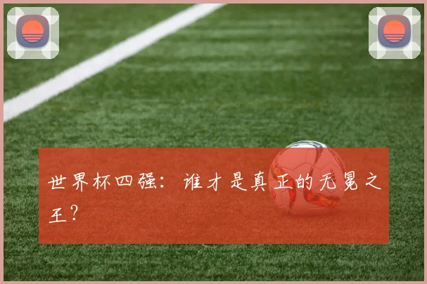 世界杯四强:谁才是真正的无冕之王?