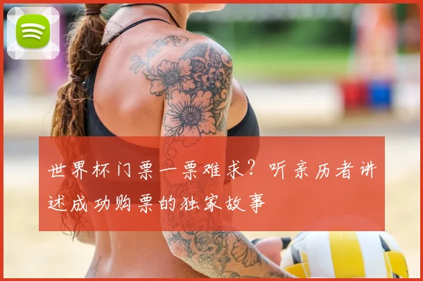 世界杯门票一票难求？听亲历者讲述成功购票的独家故事