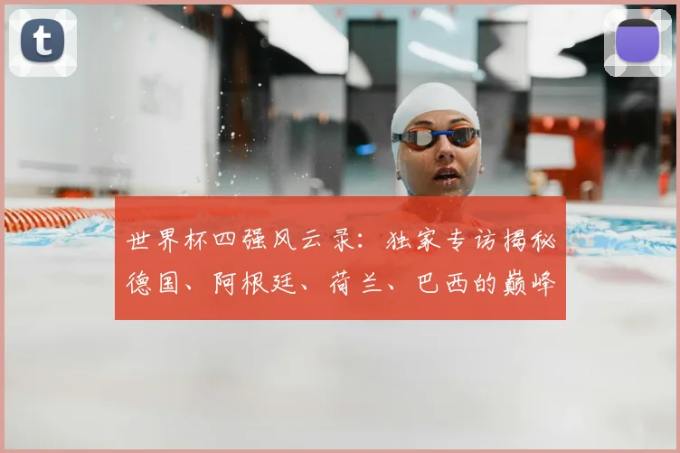世界杯四强风云录：独家专访揭秘德国、阿根廷、荷兰、巴西的巅峰时刻