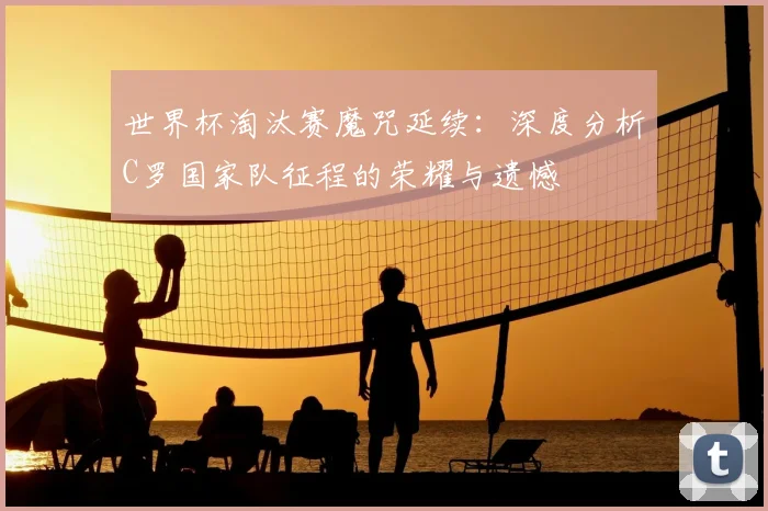 世界杯淘汰赛魔咒延续：深度分析C罗国家队征程的荣耀与遗憾