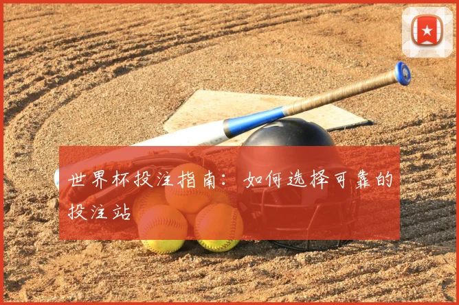 世界杯投注指南:如何选择可靠的投注站